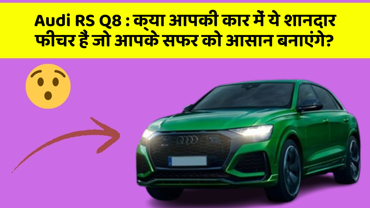 Audi RS Q8 : क्या आपकी कार में ये शानदार फीचर हैं जो आपके सफर को आसान बनाएंगे?