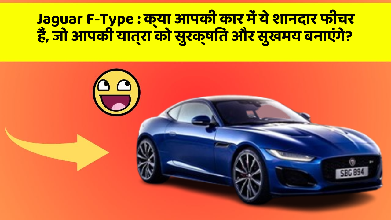 Jaguar F-Type: क्या आपकी कार में ये शानदार फीचर हैं, जो आपकी यात्रा को सुरक्षित और सुखमय बनाएंगे?
