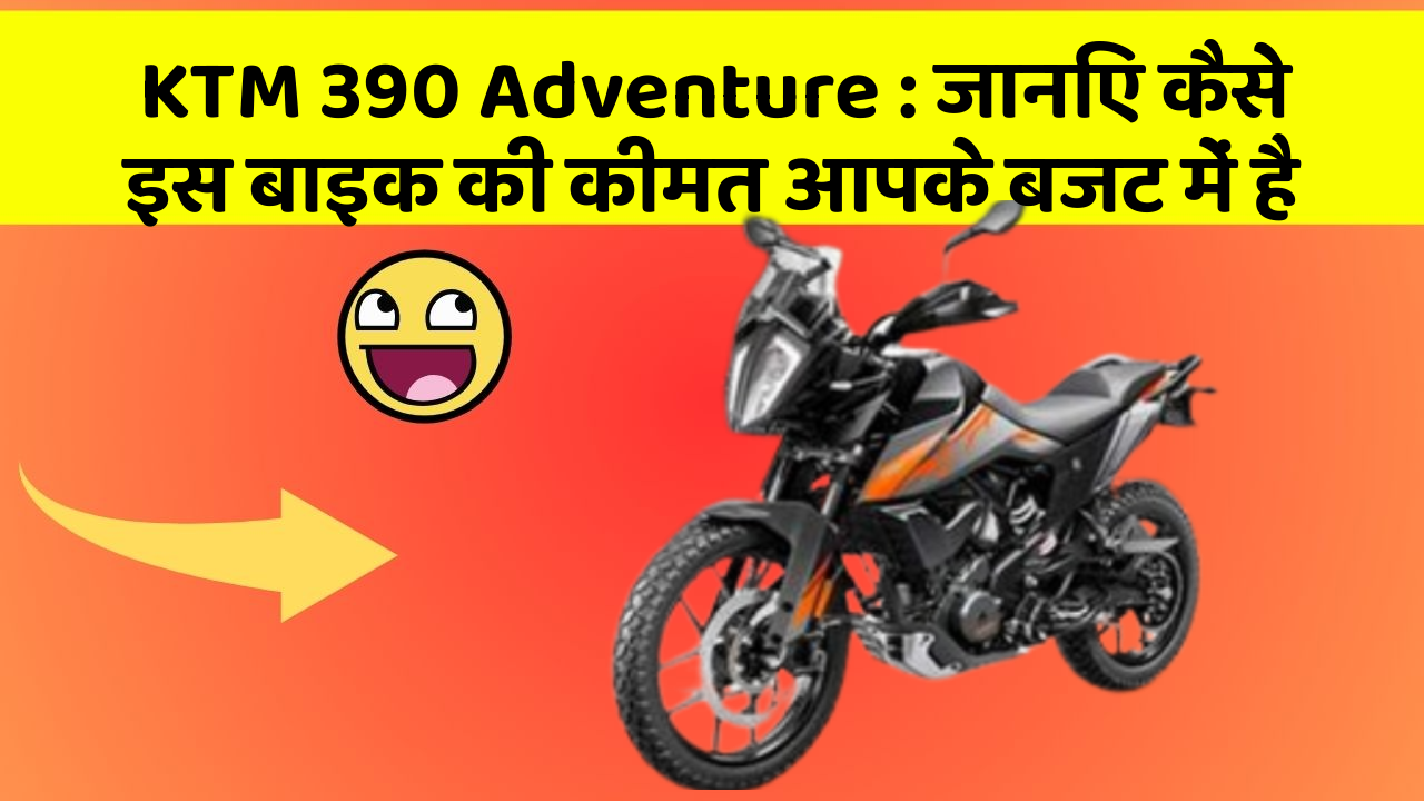 KTM 390 Adventure : जानिए कैसे इस बाइक की कीमत आपके बजट में है