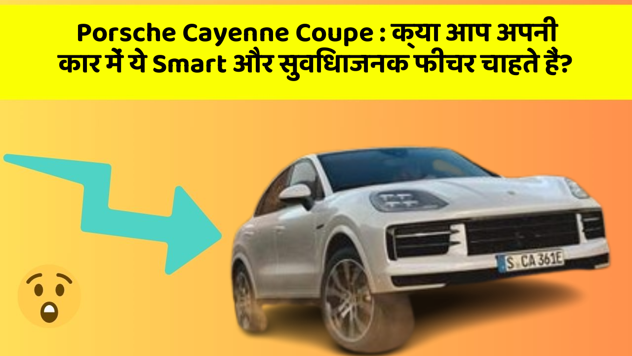 Porsche Cayenne Coupe: क्या आप अपनी कार में ये Smart और सुविधाजनक फीचर चाहते हैं?