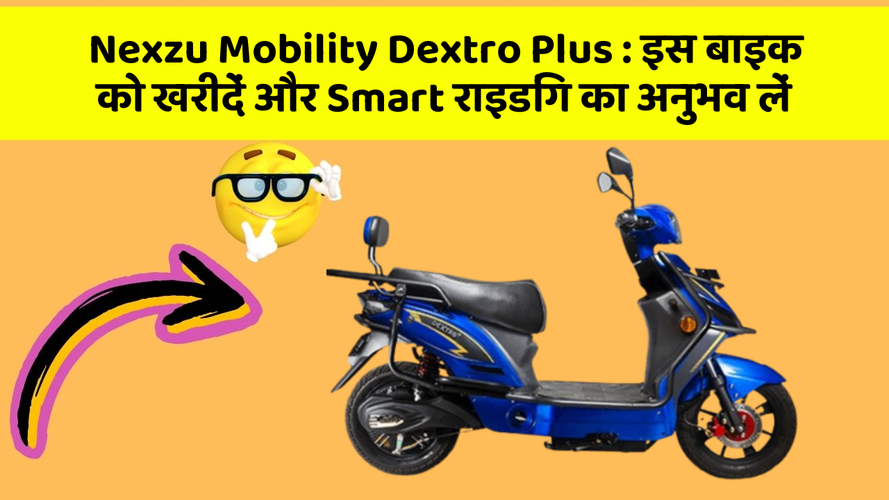 Nexzu Mobility Dextro Plus : इस बाइक को खरीदें और Smart राइडिंग का अनुभव लें