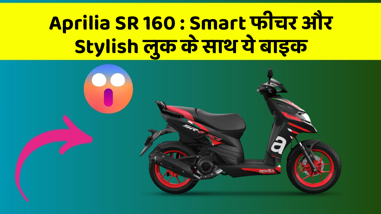 Aprilia SR 160: Smart फीचर और Stylish लुक के साथ ये बाइक