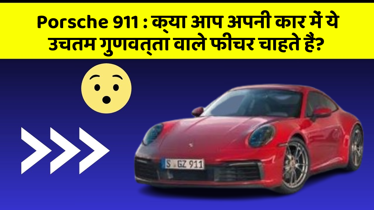 Porsche 911: क्या आप अपनी कार में ये उचतम गुणवत्ता वाले फीचर चाहते हैं?