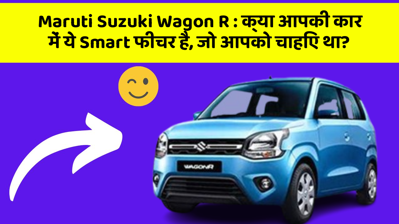 Maruti Suzuki Wagon R : क्या आपकी कार में ये Smart फीचर है, जो आपको चाहिए था?