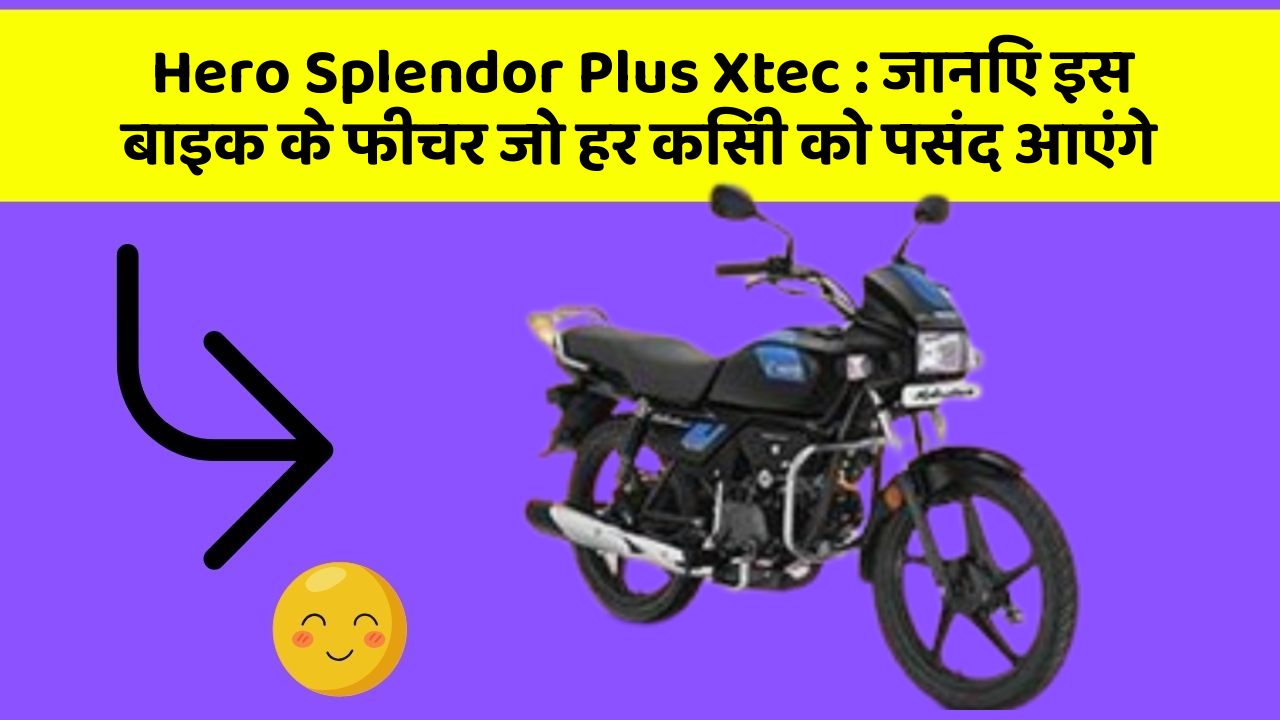Hero Splendor Plus Xtec : जानिए इस बाइक के फीचर जो हर किसी को पसंद आएंगे