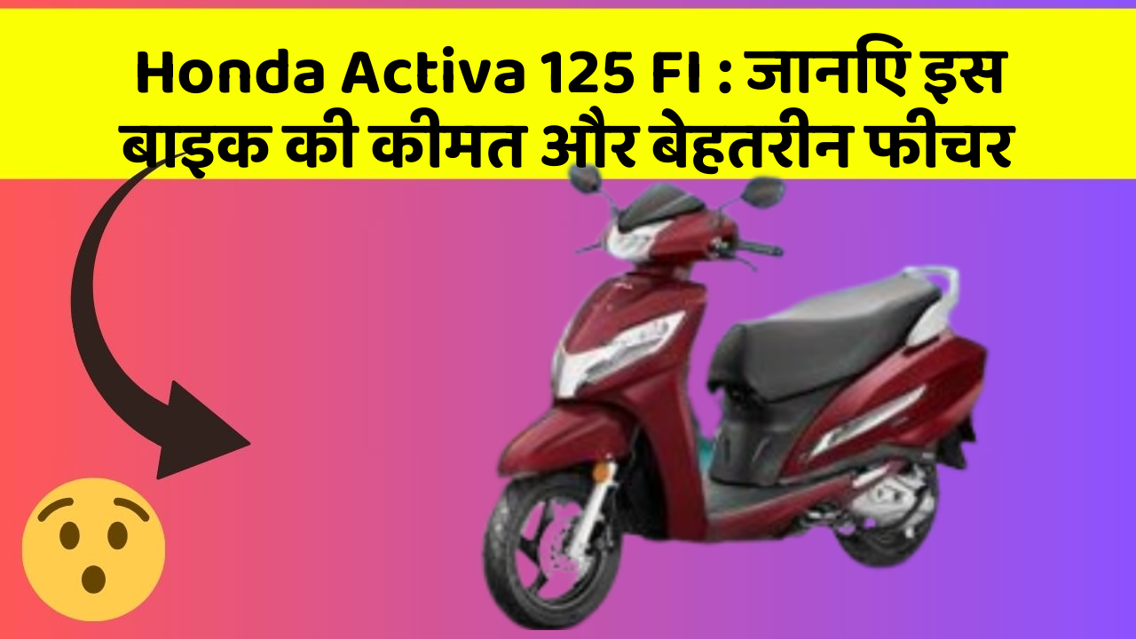Honda Activa 125 FI: जानिए इस बाइक की कीमत और बेहतरीन फीचर