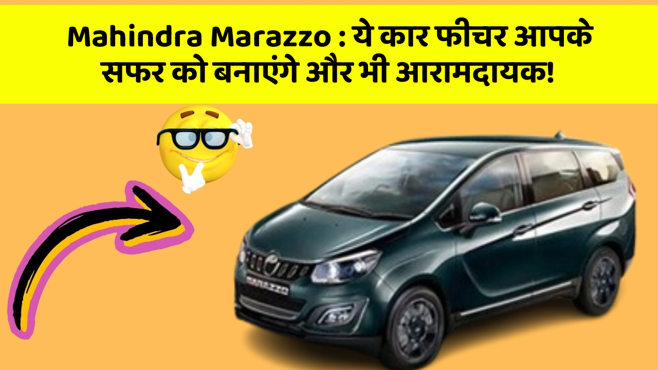 Mahindra Marazzo:ये कार फीचर आपके सफर को बनाएंगे और भी आरामदायक!