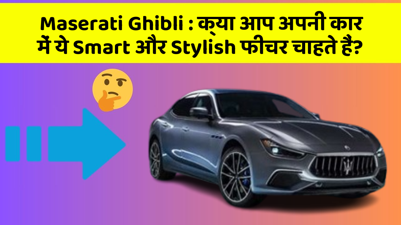 Maserati Ghibli: क्या आप अपनी कार में ये Smart और Stylish फीचर चाहते हैं?