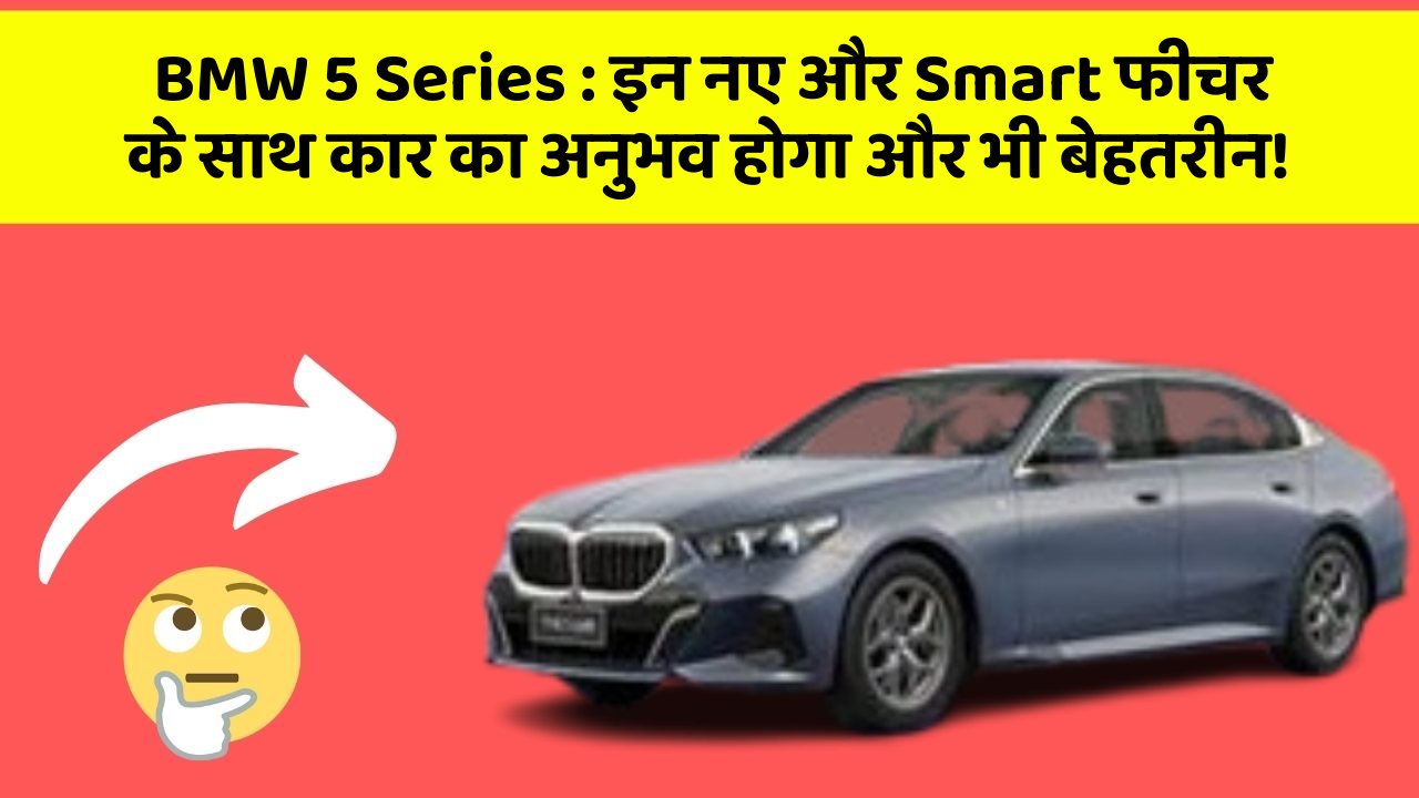 BMW 5 Series: इन नए और Smart फीचर के साथ कार का अनुभव होगा और भी बेहतरीन!