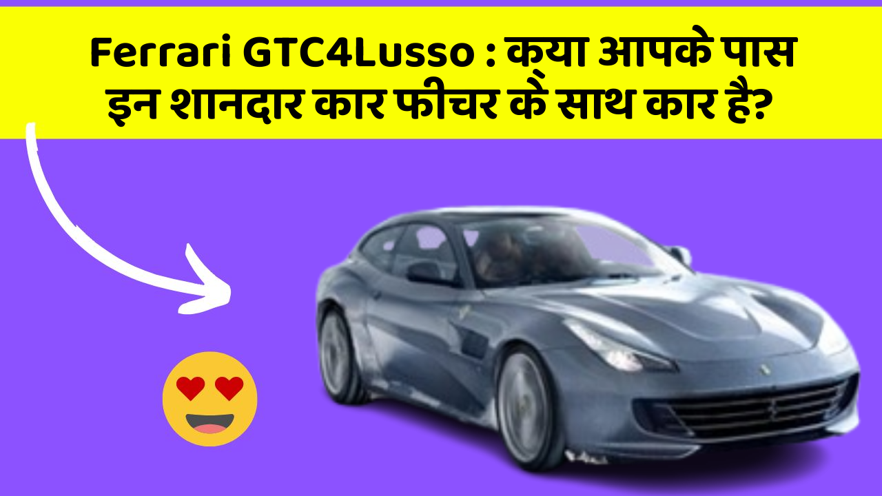 Ferrari GTC4Lusso: क्या आपके पास इन शानदार कार फीचर के साथ कार है?