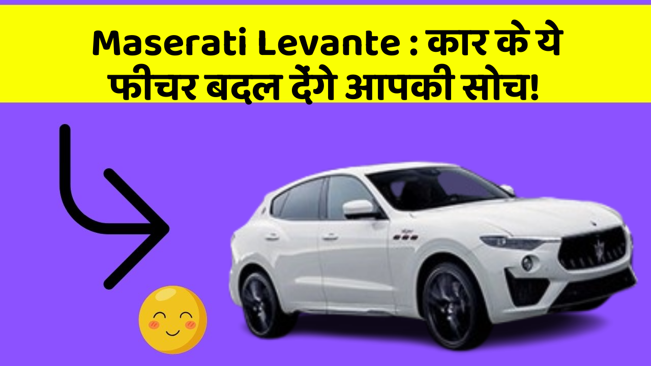 Maserati Levante: कार के ये फीचर बदल देंगे आपकी सोच!