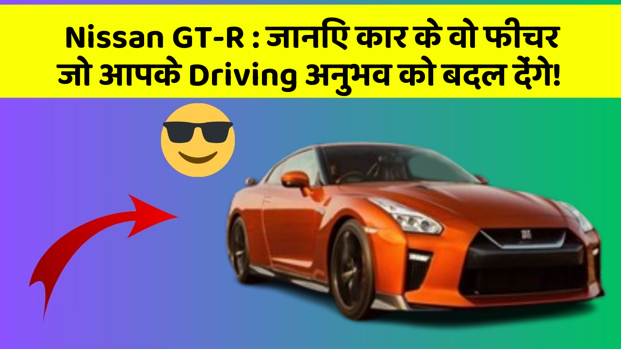 Nissan GT-R : जानिए कार के वो फीचर जो आपके Driving अनुभव को बदल देंगे!