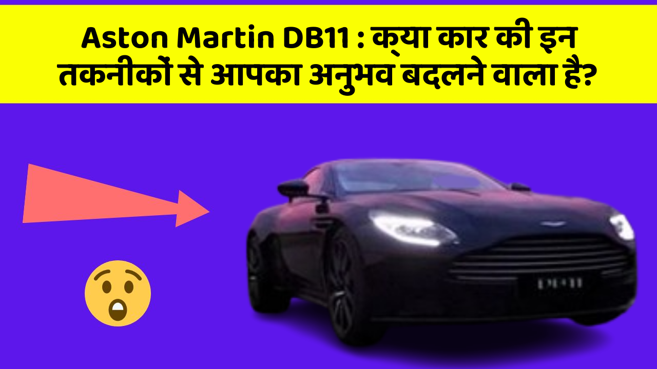 Aston Martin DB11: क्या कार की इन तकनीकों से आपका अनुभव बदलने वाला है?