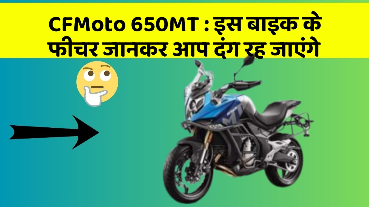 CFMoto 650MT: इस बाइक के फीचर जानकर आप दंग रह जाएंगे