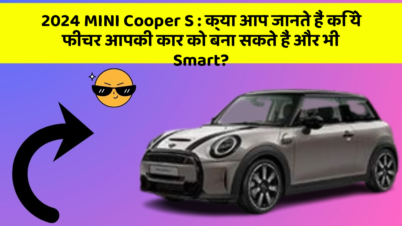 2024 MINI Cooper S : क्या आप जानते हैं कि ये फीचर आपकी कार को बना सकते हैं और भी Smart?