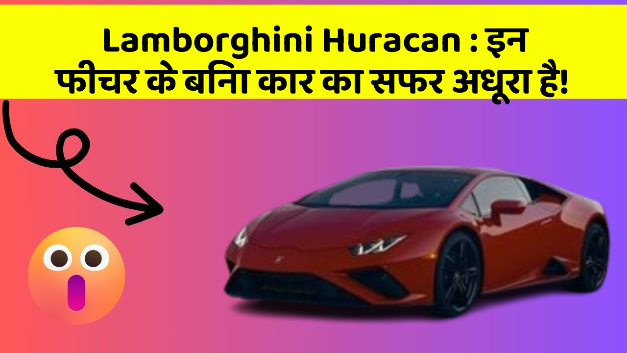 Lamborghini Huracan: इन फीचर के बिना कार का सफर अधूरा है!