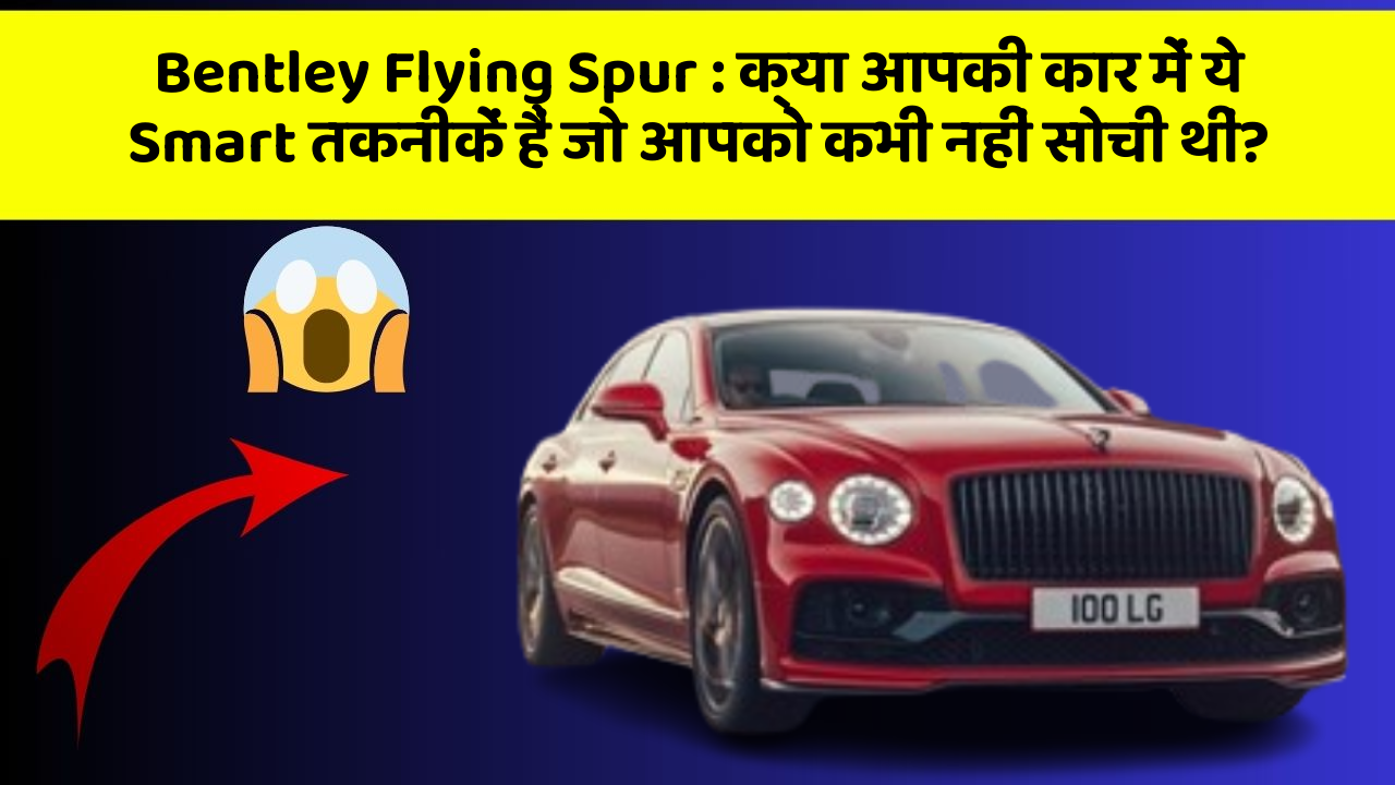 Bentley Flying Spur: क्या आपकी कार में ये Smart तकनीकें हैं जो आपको कभी नहीं सोची थीं?