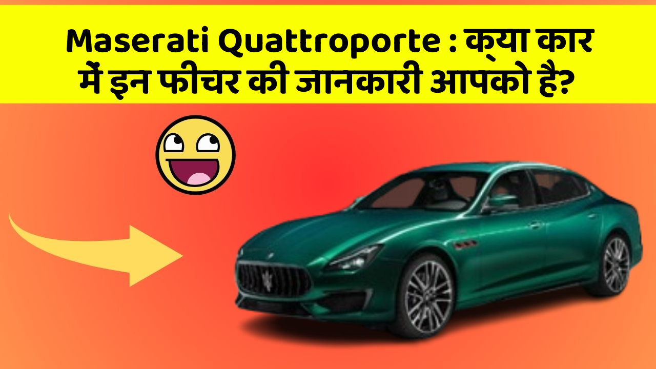 Maserati Quattroporte: क्या कार में इन फीचर की जानकारी आपको है?