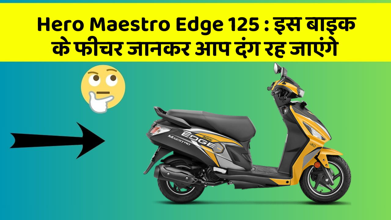 Hero Maestro Edge 125 : इस बाइक के फीचर जानकर आप दंग रह जाएंगे