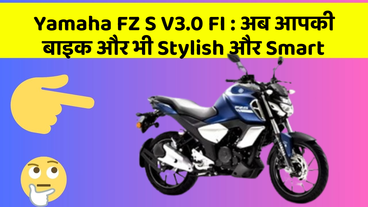 Yamaha FZ S V3.0 FI: अब आपकी बाइक और भी Stylish और Smart