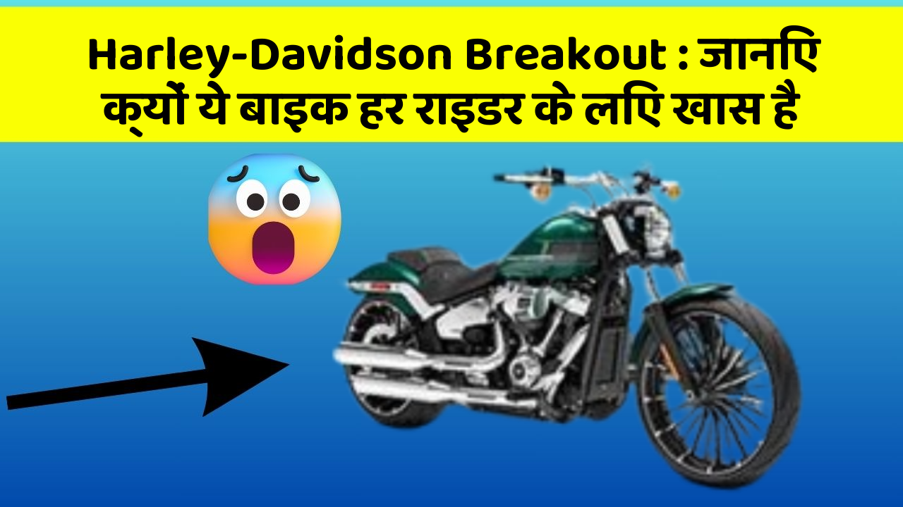 Harley-Davidson Breakout: जानिए क्यों ये बाइक हर राइडर के लिए खास है