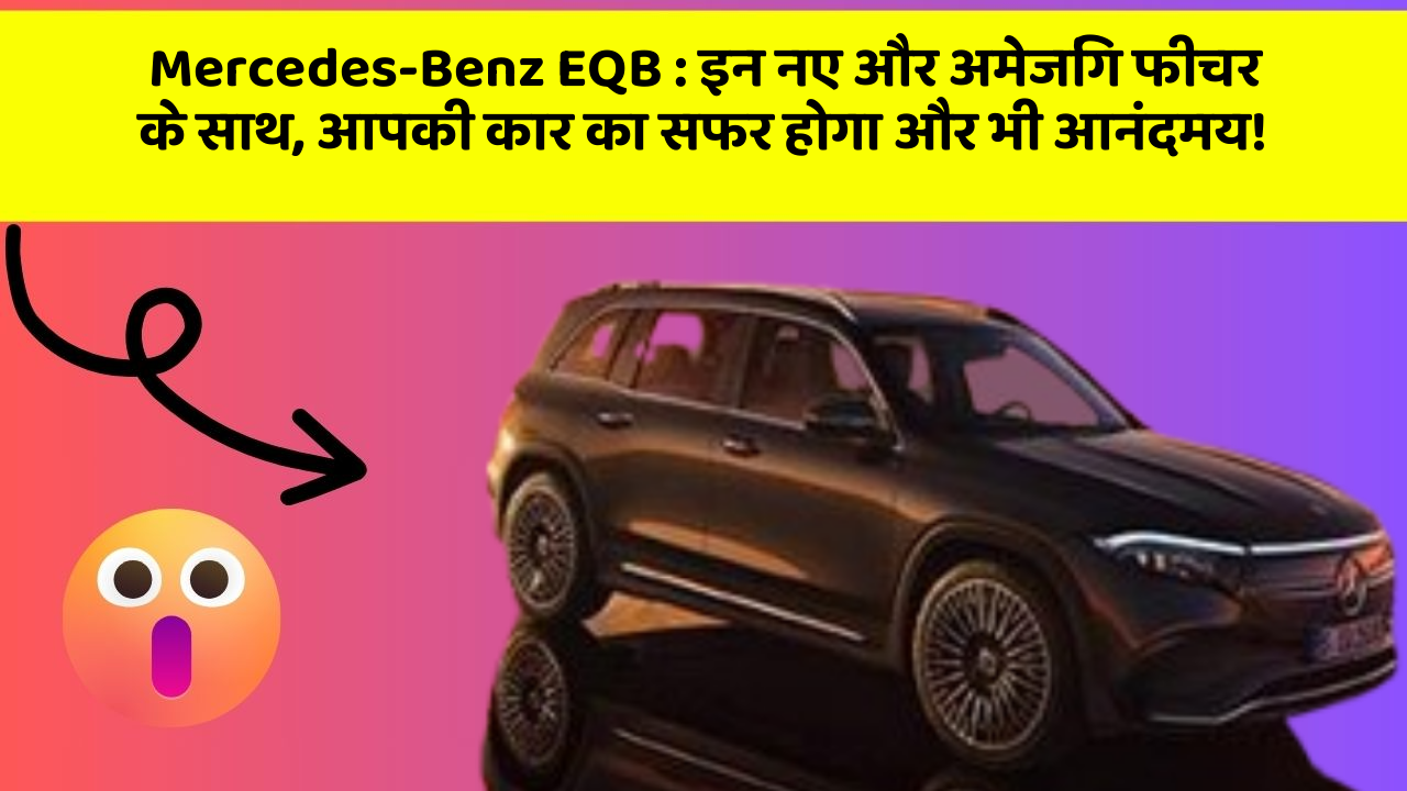 Mercedes-Benz EQB : इन नए और अमेजिंग फीचर के साथ, आपकी कार का सफर होगा और भी आनंदमय!