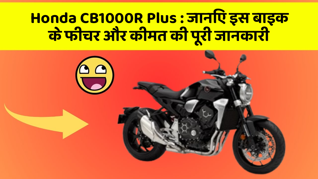 Honda CB1000R Plus : जानिए इस बाइक के फीचर और कीमत की पूरी जानकारी
