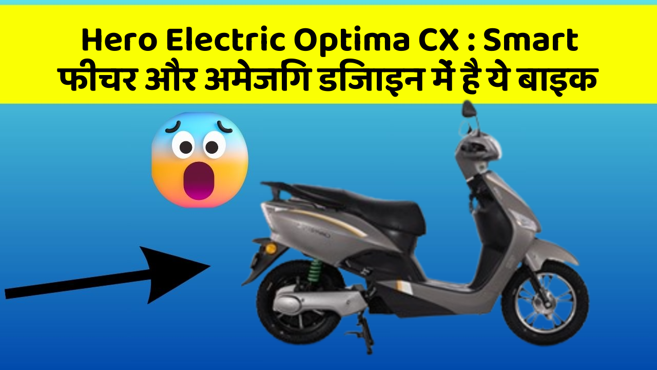 Hero Electric Optima CX: Smart फीचर और अमेजिंग डिजाइन में है ये बाइक