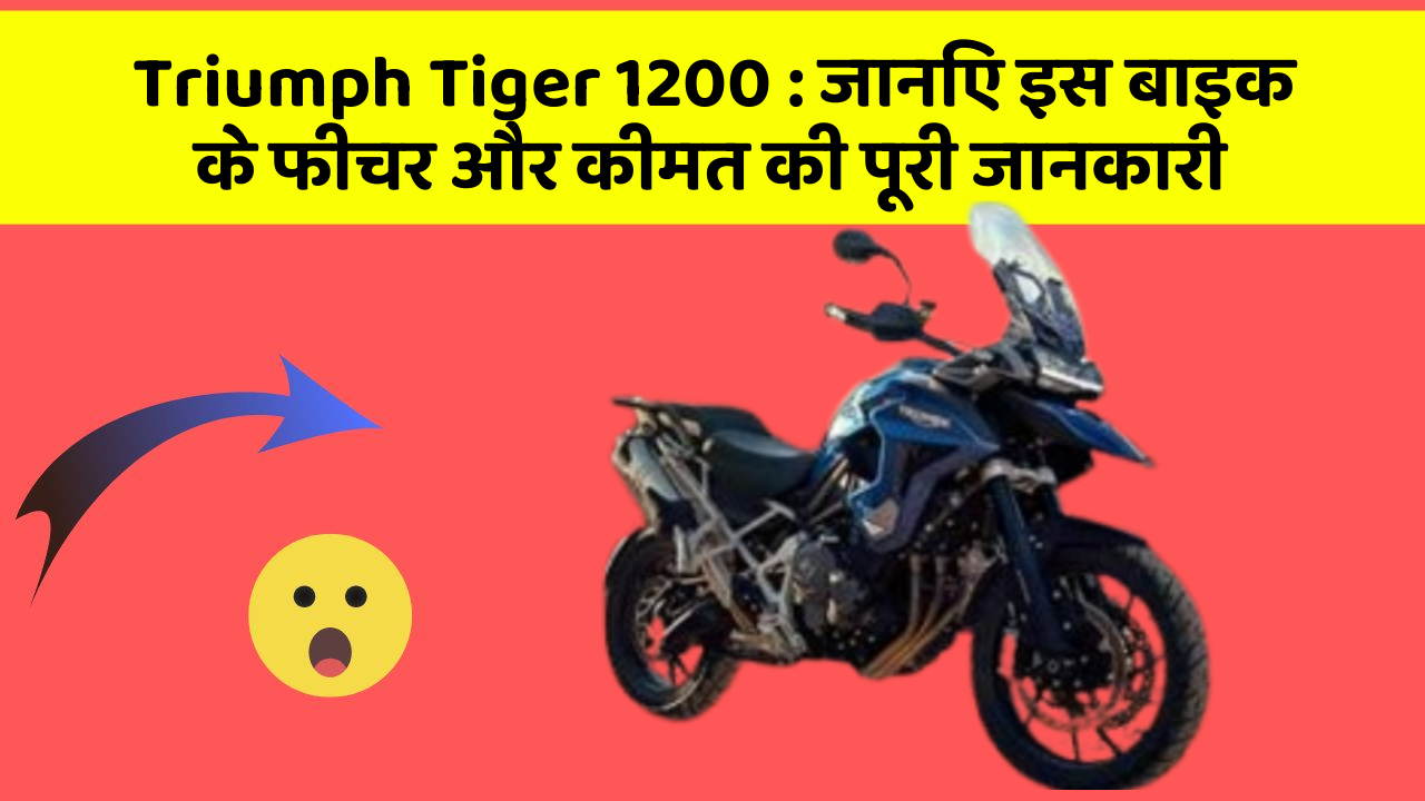 Triumph Tiger 1200: जानिए इस बाइक के फीचर और कीमत की पूरी जानकारी