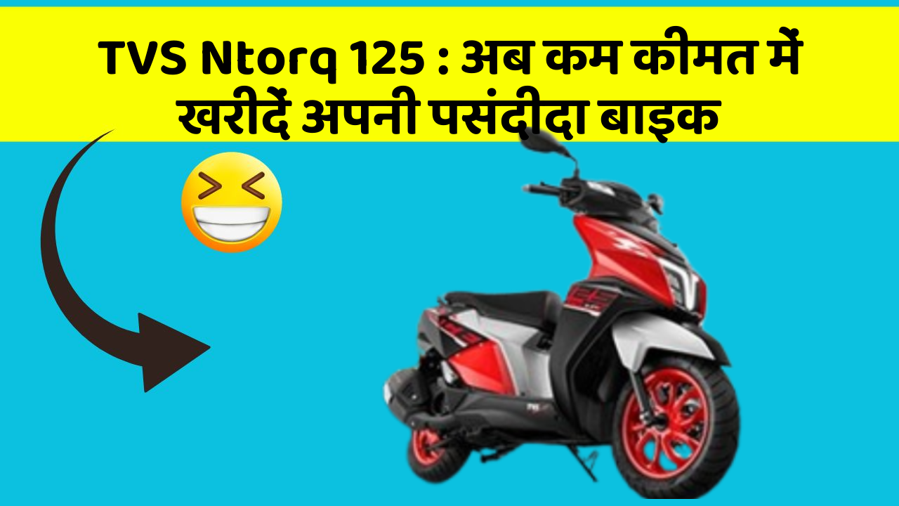 TVS Ntorq 125: अब कम कीमत में खरीदें अपनी पसंदीदा बाइक