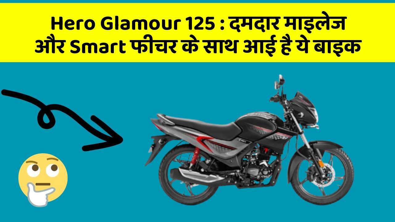 Hero Glamour 125 : दमदार माइलेज और Smart फीचर के साथ आई है ये बाइक