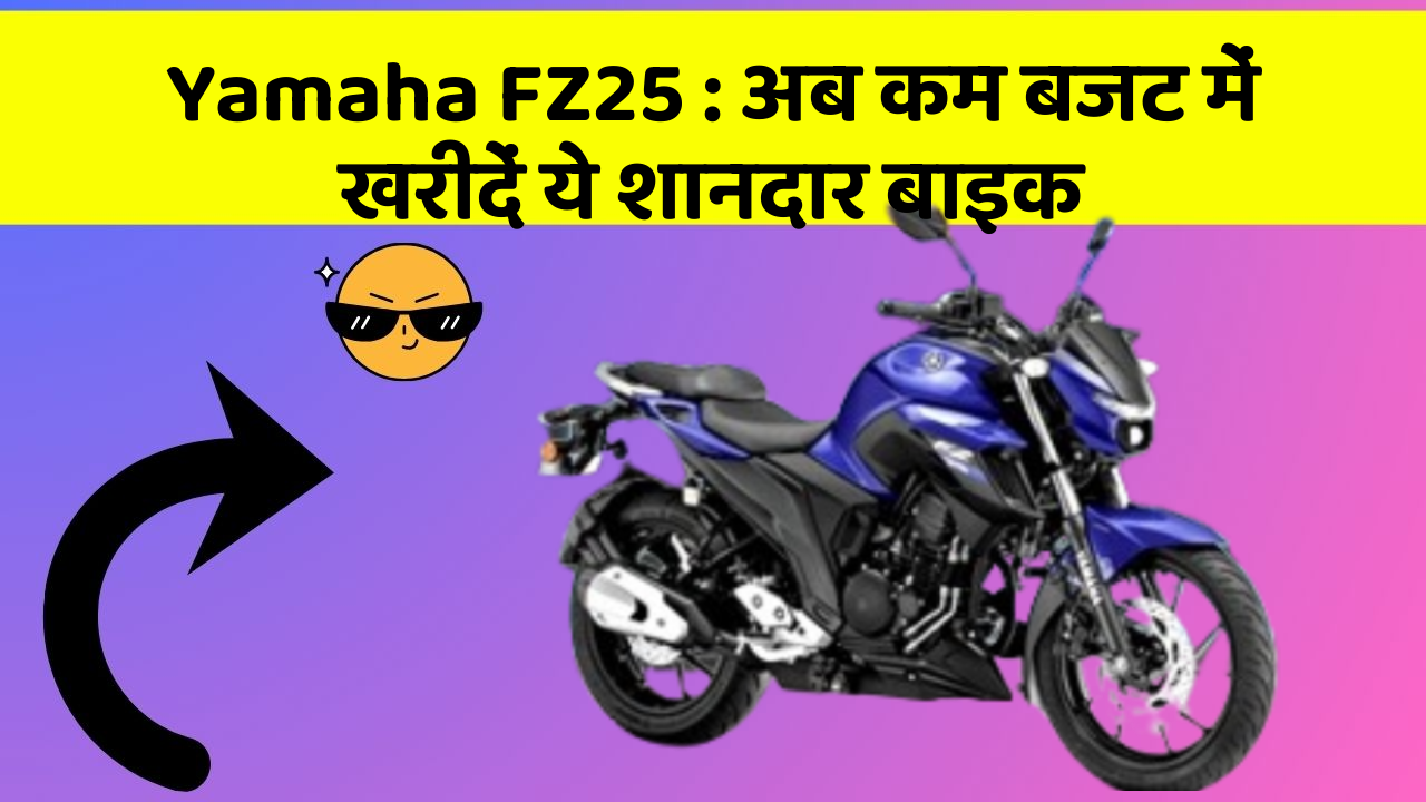 Yamaha FZ25: अब कम बजट में खरीदें ये शानदार बाइक