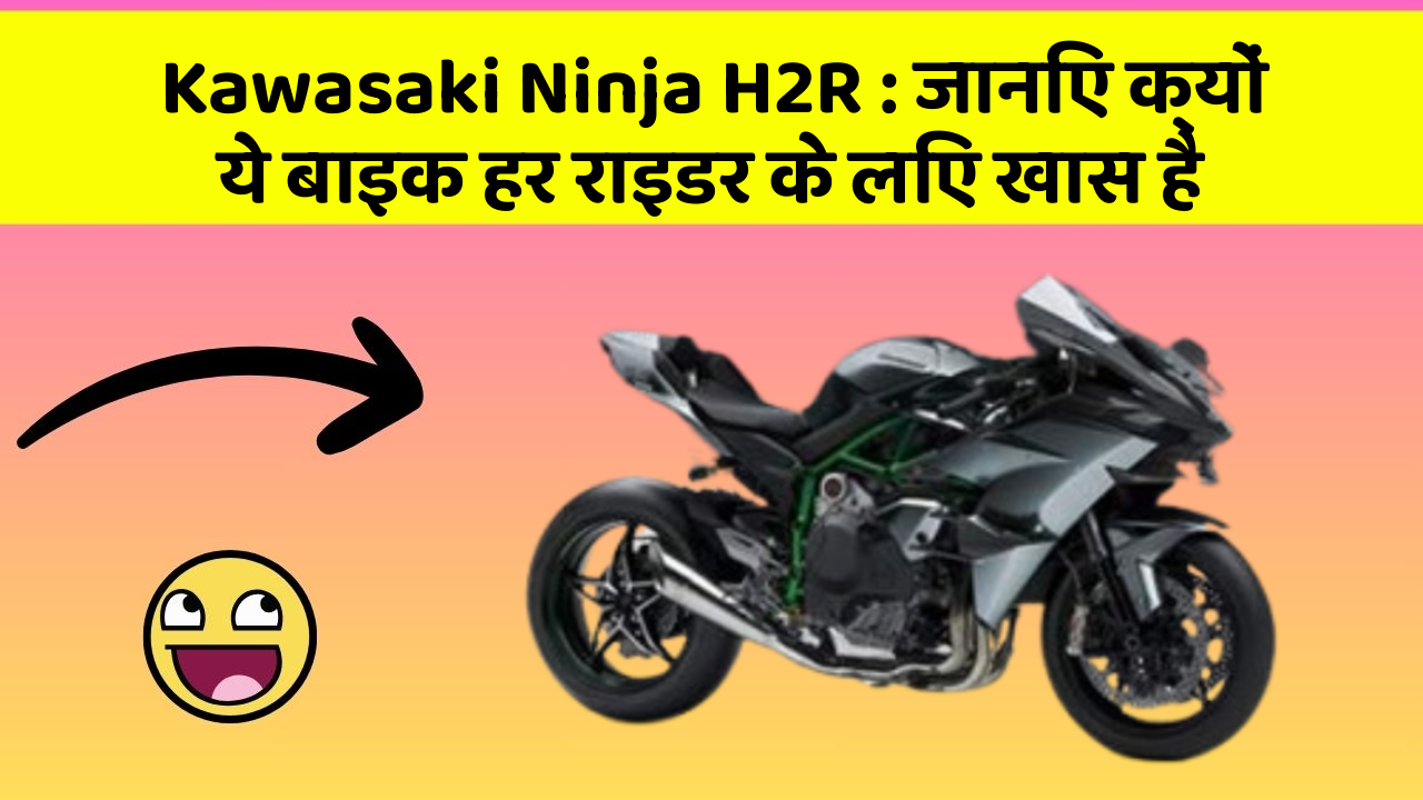 Kawasaki Ninja H2R: जानिए क्यों ये बाइक हर राइडर के लिए खास है