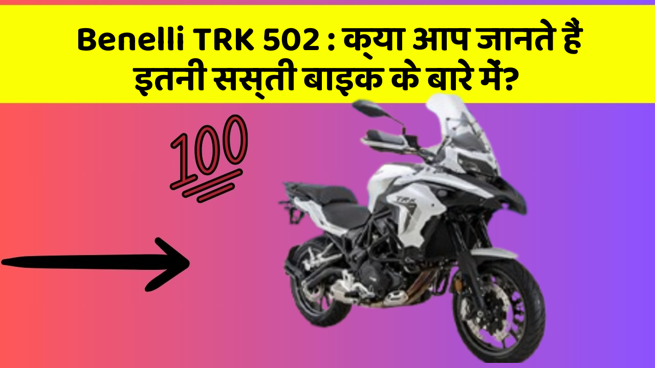 Benelli TRK 502 : क्या आप जानते हैं इतनी सस्ती बाइक के बारे में?