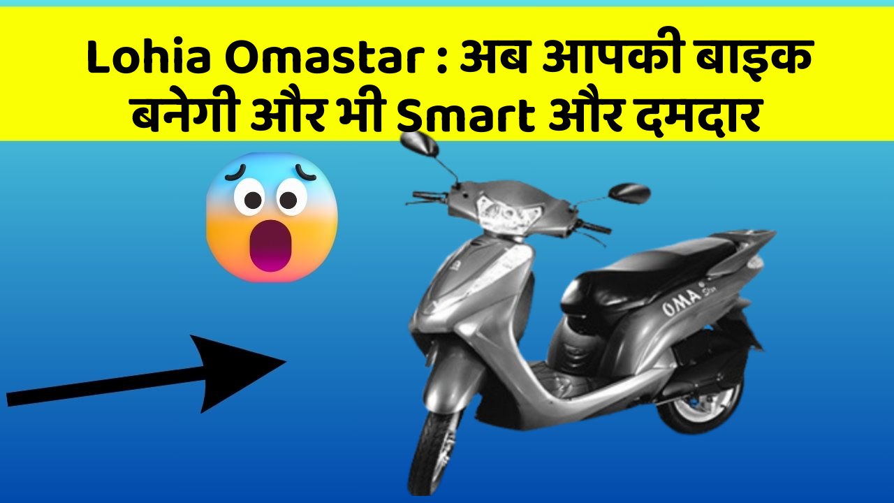 Lohia Omastar: अब आपकी बाइक बनेगी और भी Smart और दमदार