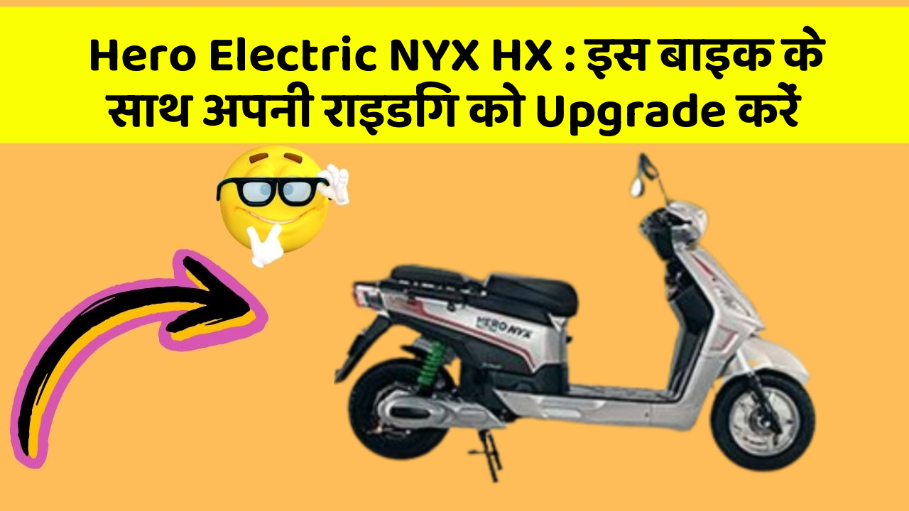 Hero Electric NYX HX : इस बाइक के साथ अपनी राइडिंग को Upgrade करें