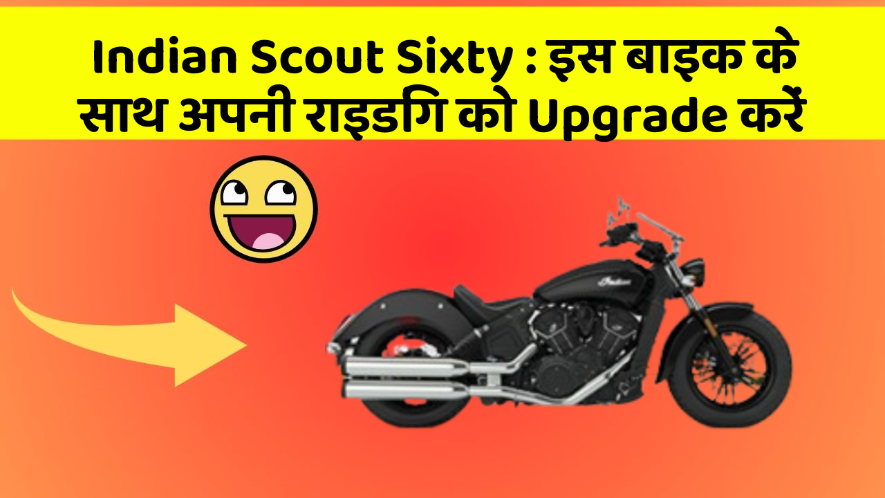 Indian Scout Sixty : इस बाइक के साथ अपनी राइडिंग को Upgrade करें
