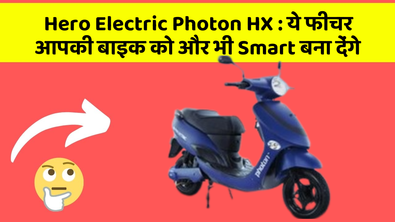 Hero Electric Photon HX : ये फीचर आपकी बाइक को और भी Smart बना देंगे
