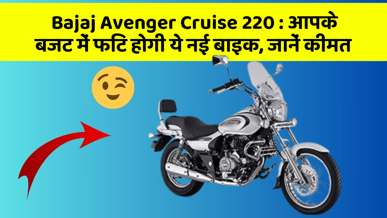 Bajaj Avenger Cruise 220 : आपके बजट में फिट होगी ये नई बाइक, जानें कीमत