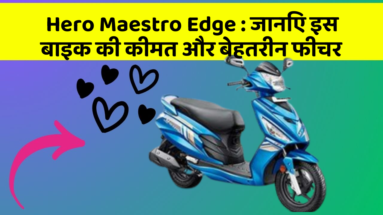 Hero Maestro Edge: जानिए इस बाइक की कीमत और बेहतरीन फीचर