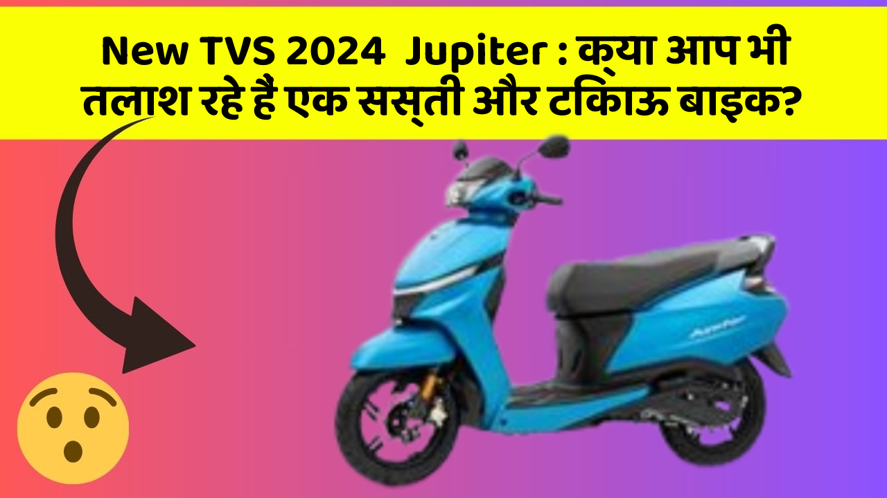 New TVS 2024  Jupiter : क्या आप भी तलाश रहे हैं एक सस्ती और टिकाऊ बाइक?