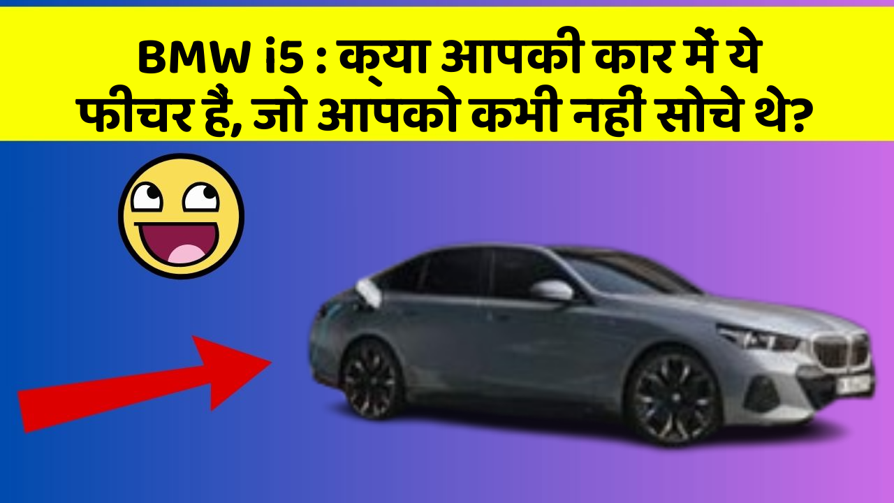 BMW i5 : क्या आपकी कार में ये फीचर हैं, जो आपको कभी नहीं सोचे थे?