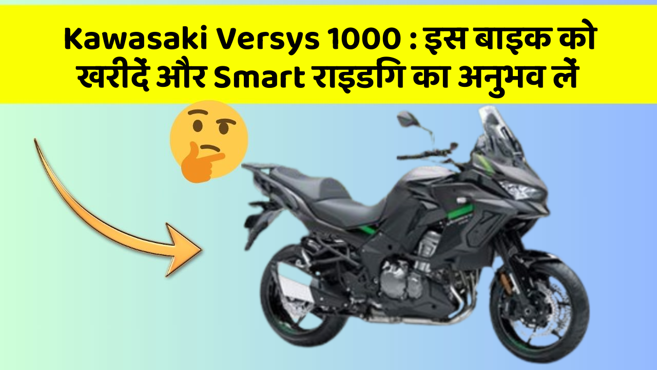 Kawasaki Versys 1000 : इस बाइक को खरीदें और Smart राइडिंग का अनुभव लें