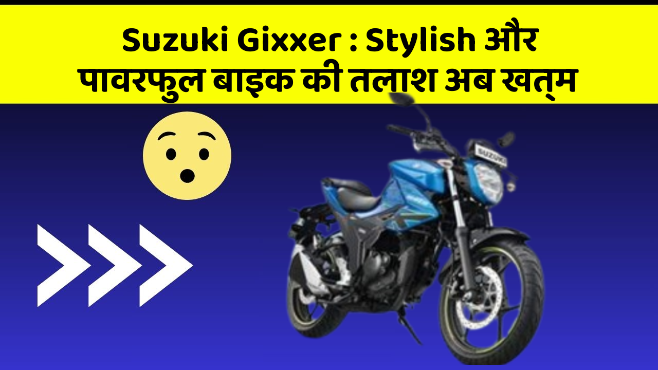 Suzuki Gixxer : Stylish और पावरफुल बाइक की तलाश अब खत्म