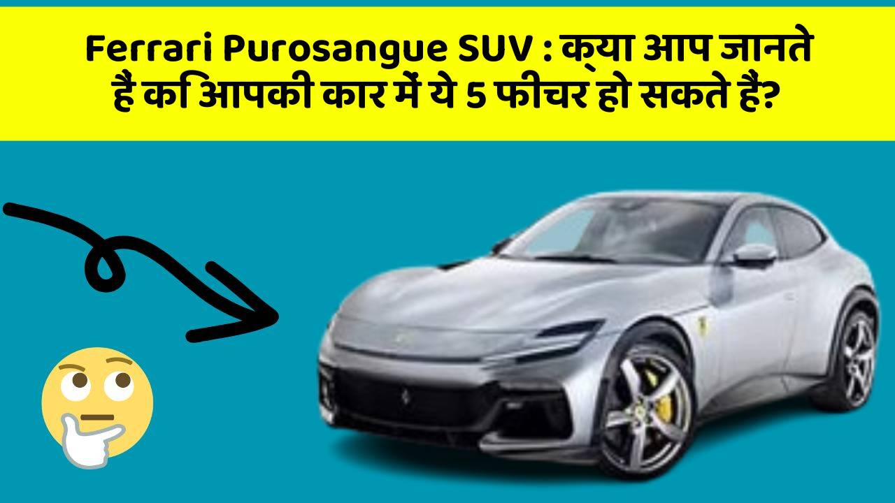Ferrari Purosangue SUV:क्या आप जानते हैं कि आपकी कार में ये 5 फीचर हो सकते हैं?