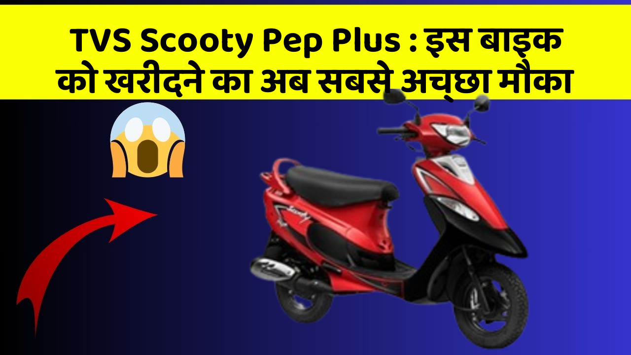 TVS Scooty Pep Plus: इस बाइक को खरीदने का अब सबसे अच्छा मौका