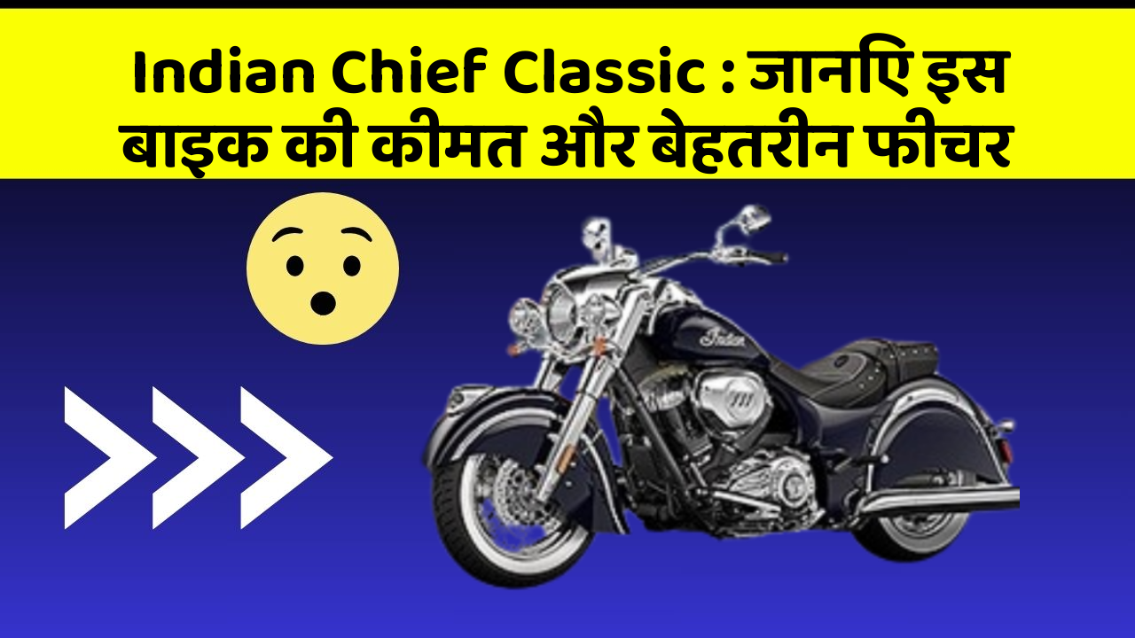 Indian Chief Classic: जानिए इस बाइक की कीमत और बेहतरीन फीचर