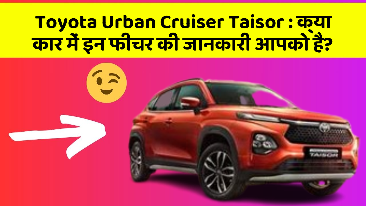 Toyota Urban Cruiser Taisor: क्या कार में इन फीचर की जानकारी आपको है?