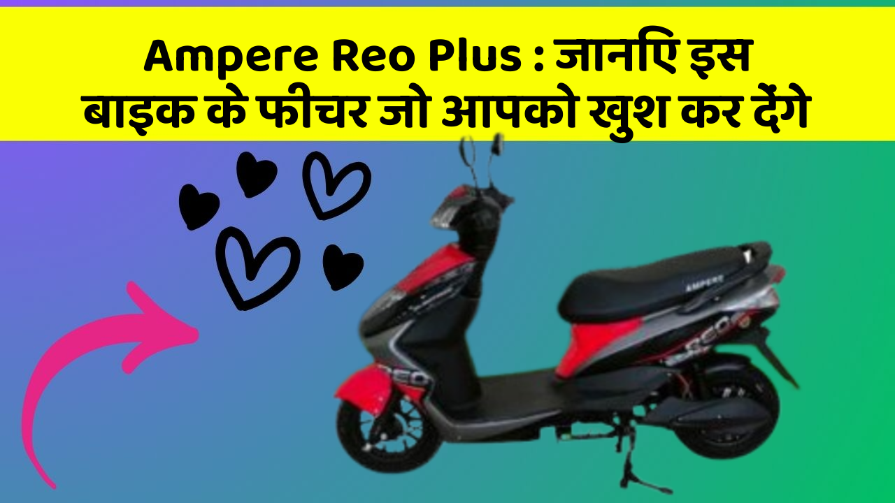 Ampere Reo Plus: जानिए इस बाइक के फीचर जो आपको खुश कर देंगे