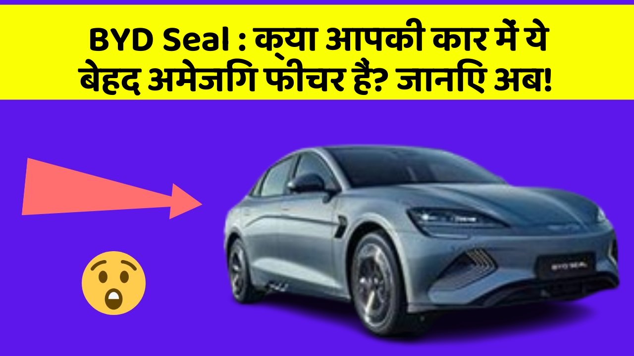 BYD Seal: क्या आपकी कार में ये बेहद अमेजिंग फीचर हैं? जानिए अब!